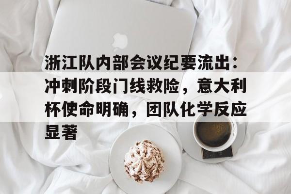 九游游戏-关于浙江队内部会议纪要流出：冲刺阶段门线救险，意大利杯使命明确，团队化学反应显著的信息-九游游戏